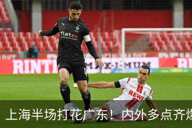 上海半场打花广东！内外多点齐爆碾压，广东防守纯送，主帅也懵了