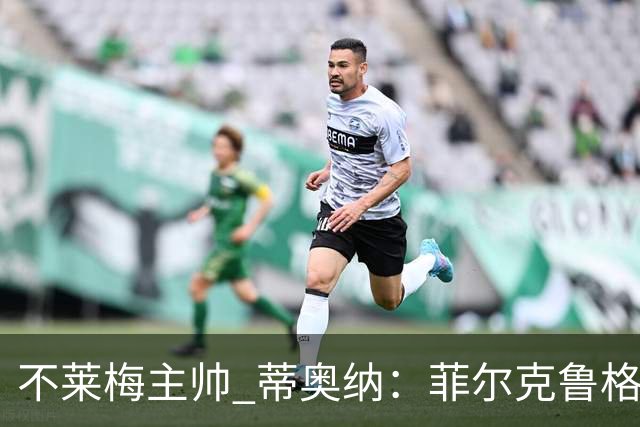 不莱梅主帅 蒂奥纳：菲尔克鲁格需轮休，战多特先替补