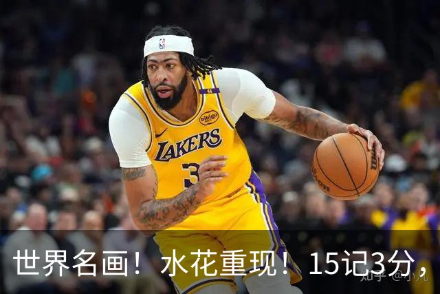 世界名画！水花重现！15记3分，太可怕了，来了，都回来了，勇士意难平！