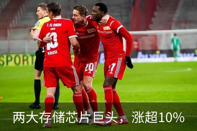 两大存储芯片巨头，涨超10%