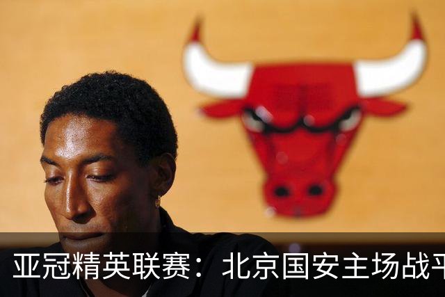 亚冠精英联赛：北京国安主场战平全北现代