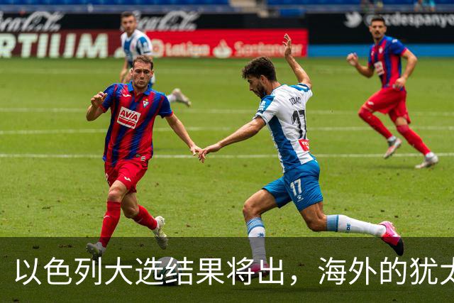 以色列大选结果将出，海外的犹太人担心了，担忧他们承担不利后果