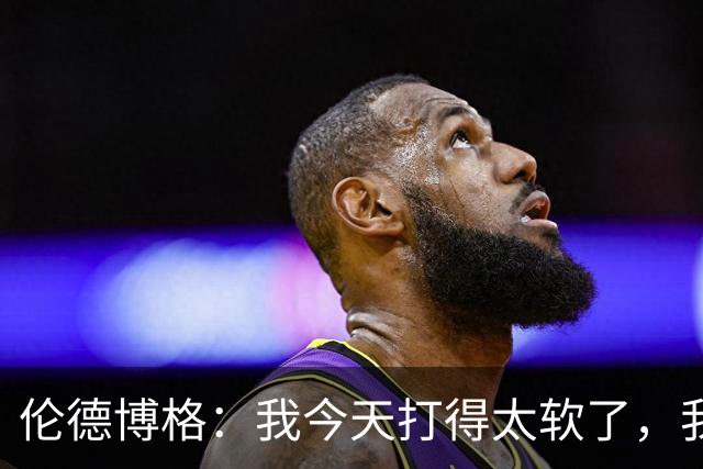 伦德博格：我今天打得太软了，我是真的被库里震惊了