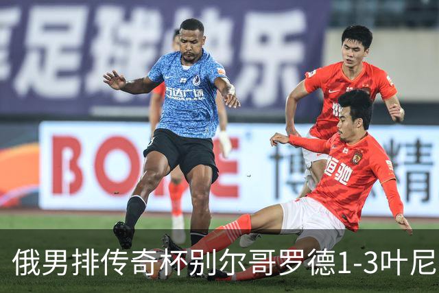 俄男排传奇杯别尔哥罗德1-3叶尼塞 张景胤首发8分