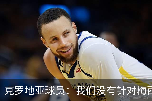 克罗地亚球员：我们没有针对梅西的特别计划