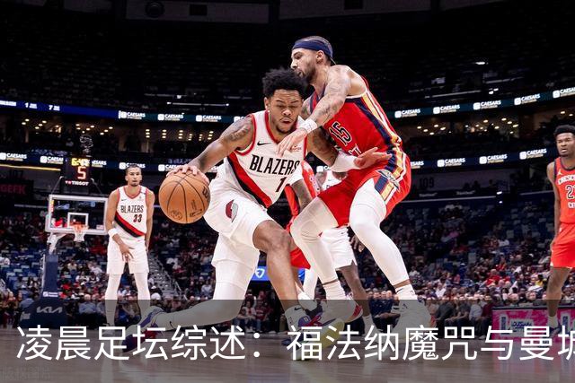 凌晨足坛综述：福法纳魔咒与曼城韧性逆转