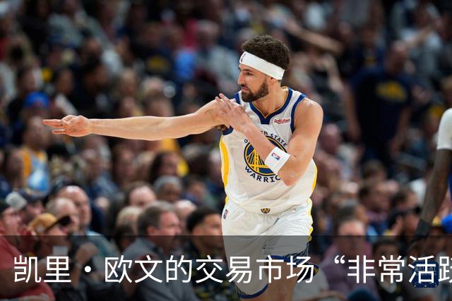 凯里·欧文的交易市场“非常活跃”，但他不会理会NBA那些谣言