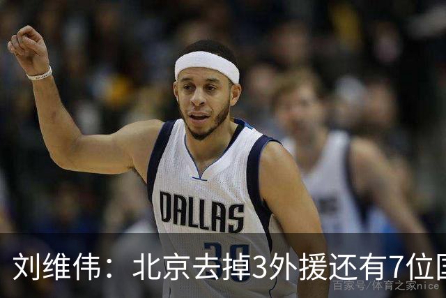刘维伟：北京去掉3外援还有7位国手，今年有夺冠趋势