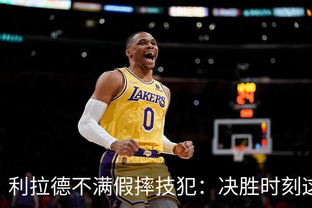 利拉德不满假摔技犯：决胜时刻这哨太牵强