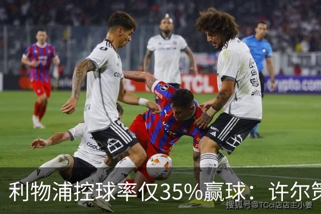利物浦控球率仅35%赢球：许尔策勒指其未组织进攻