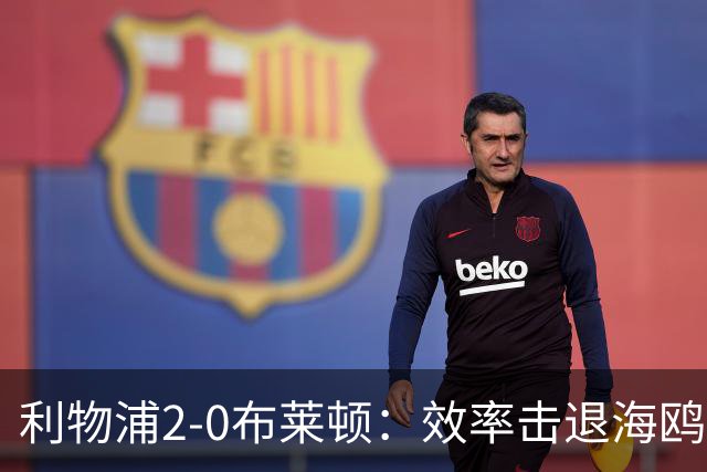 利物浦2-0布莱顿：效率击退海鸥，阿劳霍铁血防守点燃安菲尔德