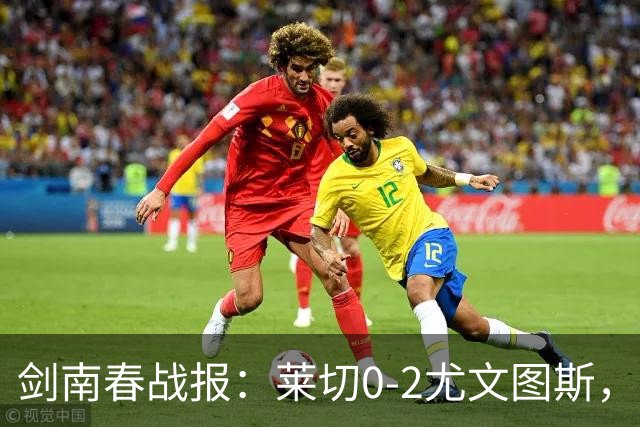 剑南春战报：莱切0-2尤文图斯，麦肯尼破门，路易斯传射