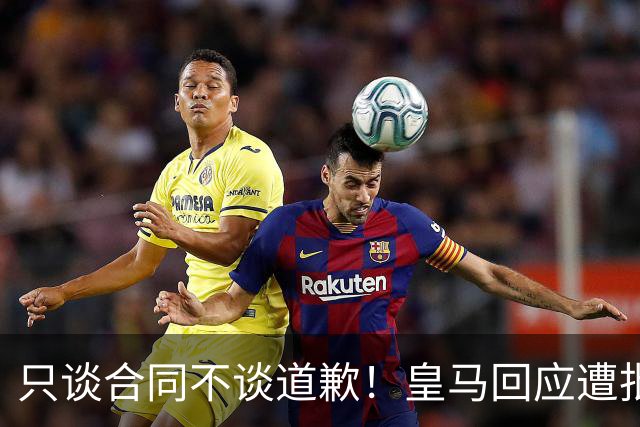 只谈合同不谈道歉！皇马回应遭批，球迷：西甲都道歉了，你不道歉