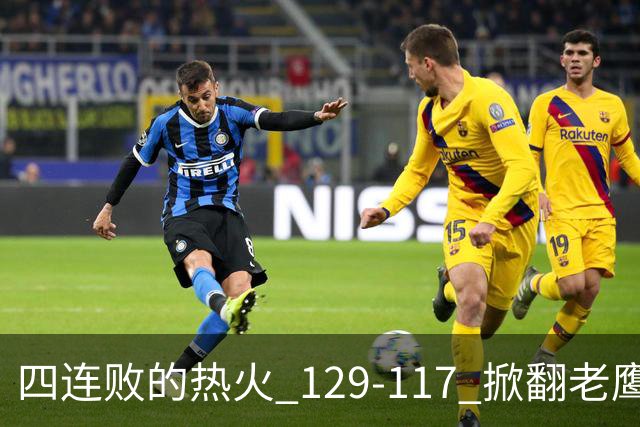 四连败的热火 129-117 掀翻老鹰，阿德巴约 24 分 9 篮板当上队史篮板王，克莱 17 分钟 3 分末节被弃，底薪小哈达威手刃旧主。