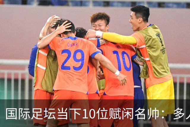 国际足坛当下10位赋闲名帅：多人拿过欧冠，有人拿过世界杯