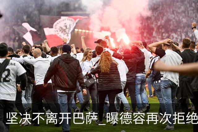 坚决不离开巴萨 曝德容再次拒绝曼联的邀请