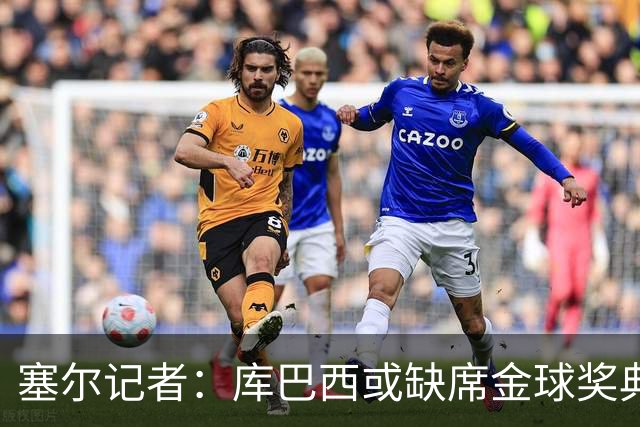 塞尔记者：库巴西或缺席金球奖典礼，亚马尔可能第3次拿科帕奖