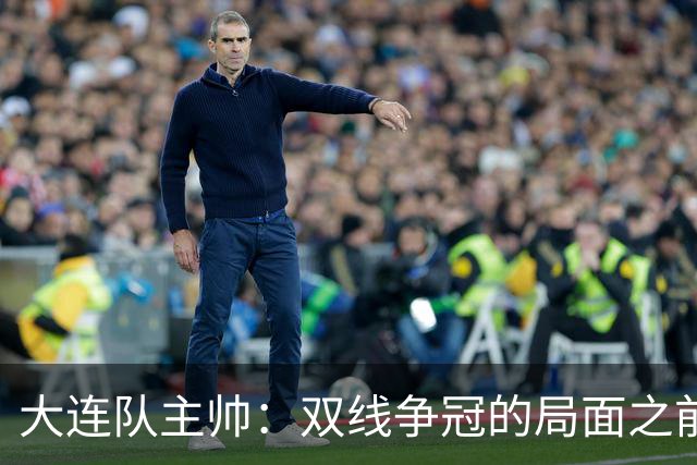 大连队主帅：双线争冠的局面之前没想到 队员不需要我鼓励