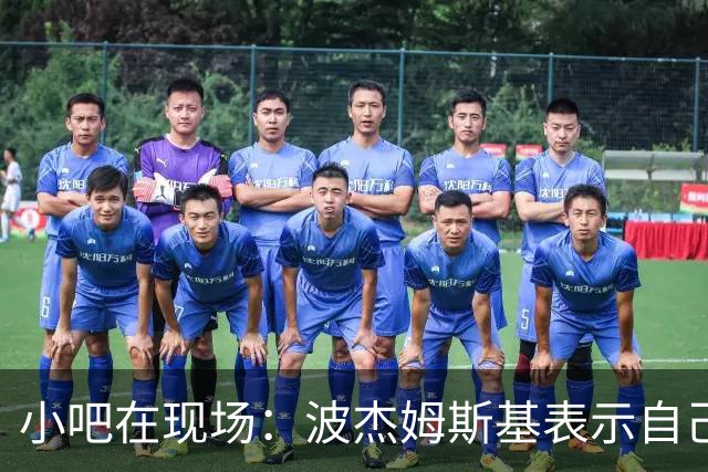 小吧在现场：波杰姆斯基表示自己将缺席明日的背靠背比赛