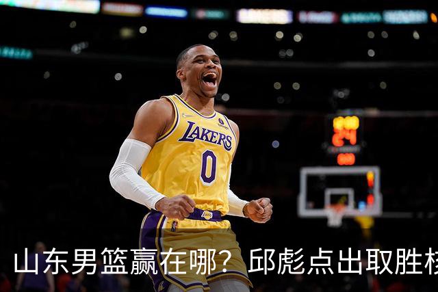 山东男篮赢在哪？邱彪点出取胜核心，还拿年轻人说事，王岚钦发声