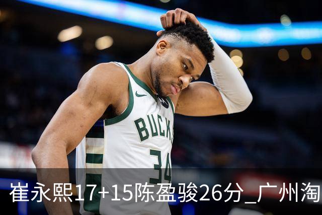 崔永熙17+15陈盈骏26分 广州淘汰山东晋级八强