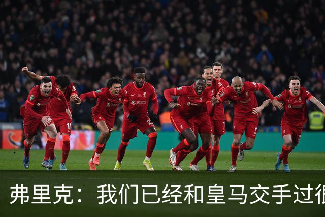 弗里克：我们已经和皇马交手过很多次，球员们有足够的经验