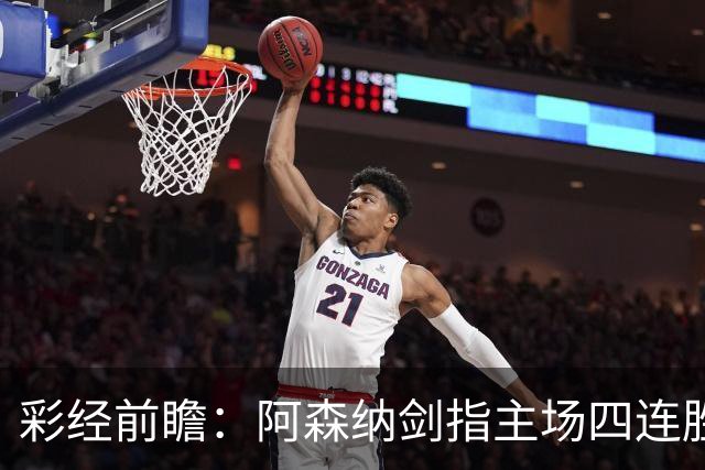 彩经前瞻：阿森纳剑指主场四连胜，埃弗顿客场难拿分