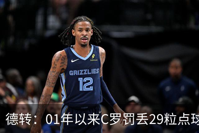 德转：01年以来C罗罚丢29粒点球次数最多，但罚中率高梅西8%