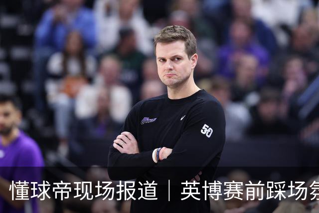 懂球帝现场报道｜英博赛前踩场氛围轻松，毛伟杰等人明天会到场支持球队