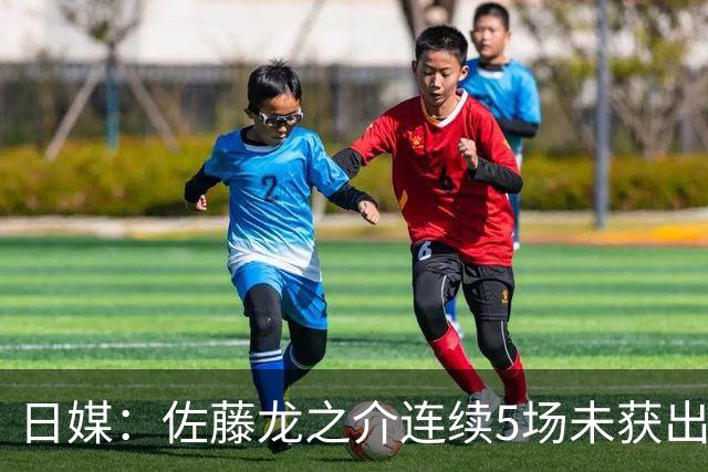 日媒：佐藤龙之介连续5场未获出场机会，冬窗或考虑租借离队