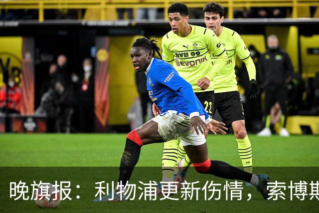 晚旗报：利物浦更新伤情，索博斯洛伊无缘战阿森纳