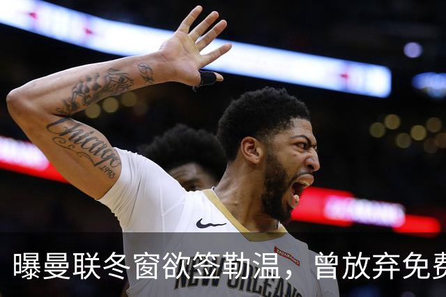 曝曼联冬窗欲签勒温，曾放弃免费引进机会！卡里克解释谢什科伤情