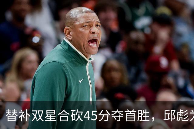 替补双星合砍45分夺首胜，邱彪为何仍不让进首发？