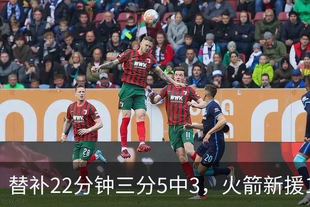 替补22分钟三分5中3，火箭新援11分交出高效答卷