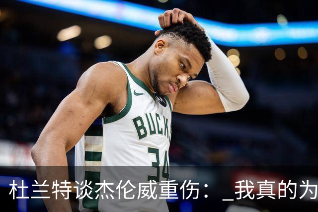 杜兰特谈杰伦威重伤： 我真的为他感到难过 等不及想看他回归