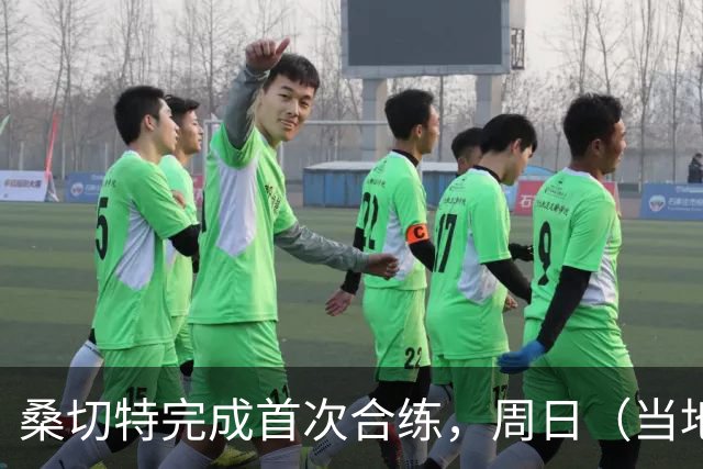 桑切特完成首次合练，周日（当地时间）德比可出战，国王杯轮休