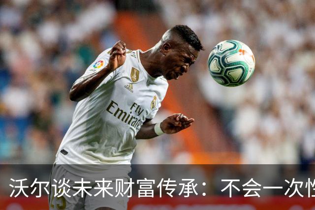 沃尔谈未来财富传承：不会一次性给孩子几百万 要让他们学会努力