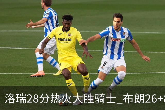 洛瑞28分热火大胜骑士 布朗26+8绿军险胜雄鹿