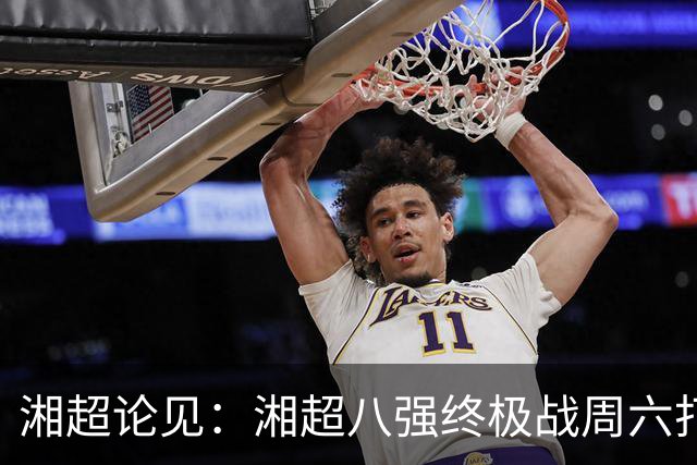 湘超论见：湘超八强终极战周六打响 谁将跻身今年湘超八强？
