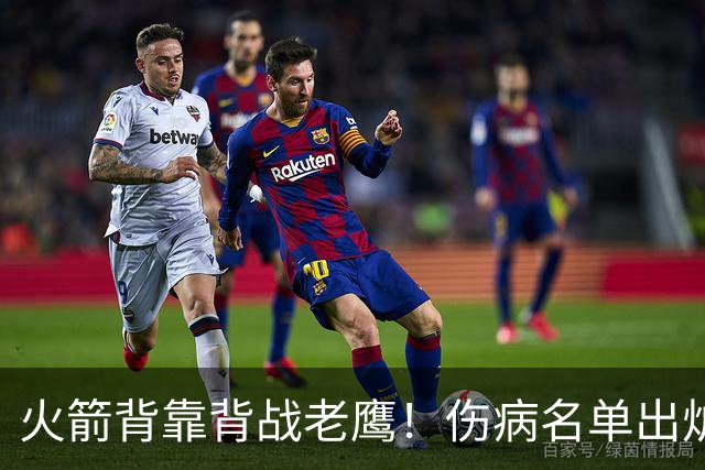 火箭背靠背战老鹰！伤病名单出炉：2位老将或轮休，谢泼德仍缺阵