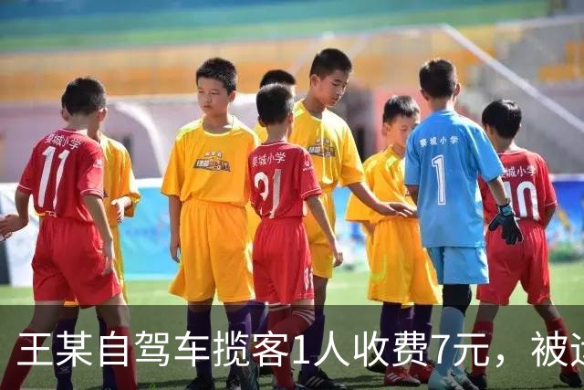 王某自驾车揽客1人收费7元，被运管罚款4万元，最高检：属于“小过重罚”，已监督纠正