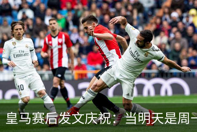 皇马赛后发文庆祝：当明天是周一……可你赢下了国家德比