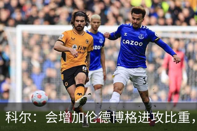 科尔：会增加伦德博格进攻比重，减轻库里追梦压力