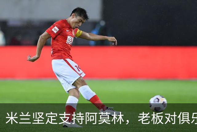 米兰坚定支持阿莫林，老板对俱乐部规划也毫无动摇