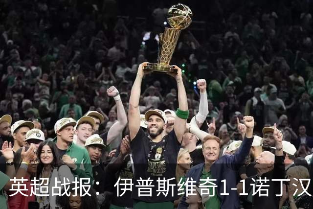英超战报：伊普斯维奇1-1诺丁汉森林，主队保级战平局