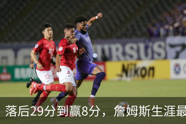 落后29分到赢8分，詹姆斯生涯最大逆转回应主场嘘声