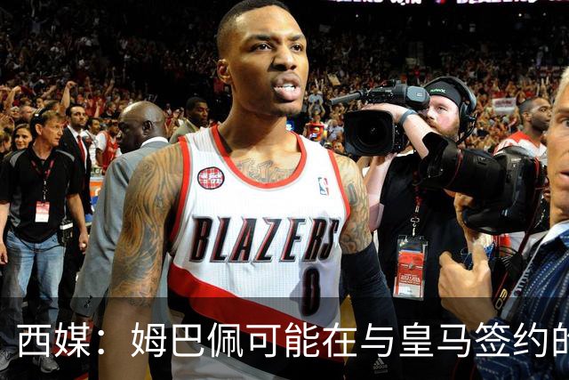 西媒：姆巴佩可能在与皇马签约的情况下对阵皇马
