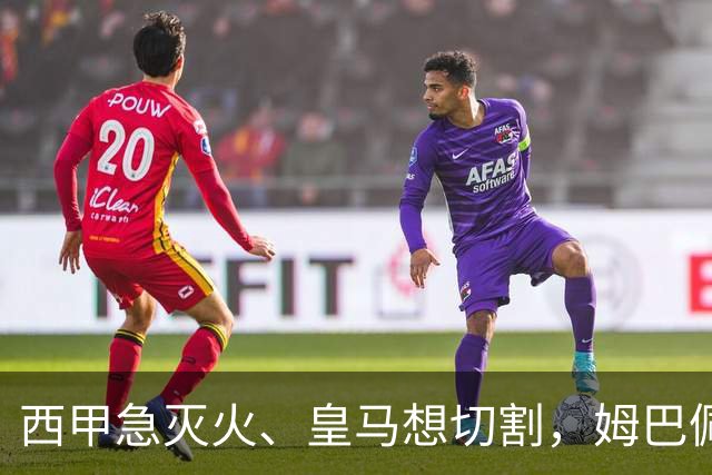 西甲急灭火、皇马想切割，姆巴佩风波照出资本的双重算盘