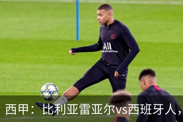 西甲：比利亚雷亚尔vs西班牙人，佩雷斯表示“关键是专注于自己”