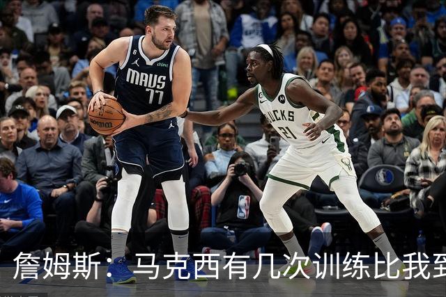 詹姆斯：马克西有几次训练比我到得早 后来我去得更早他就服气了
